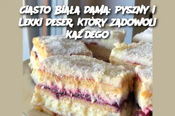 Ciasto Biała Dama: Pyszny i Lekki Deser, Który Zadowoli Każdego