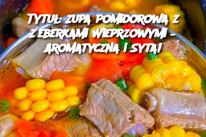 Tytuł: Zupa Pomidorowa z Żeberkami Wieprzowymi – Aromatyczna i Syta!