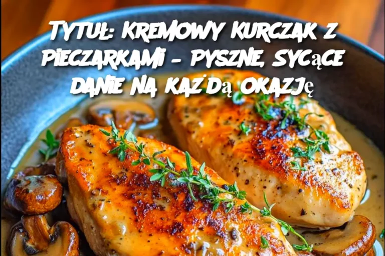 Tytuł: Kremowy Kurczak z Pieczarkami – Pyszne, Sycące danie na każdą okazję