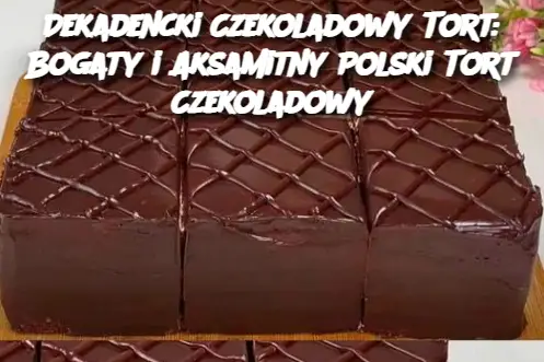 Dekadencki Czekoladowy Tort: Bogaty i Aksamitny Polski Tort Czekoladowy