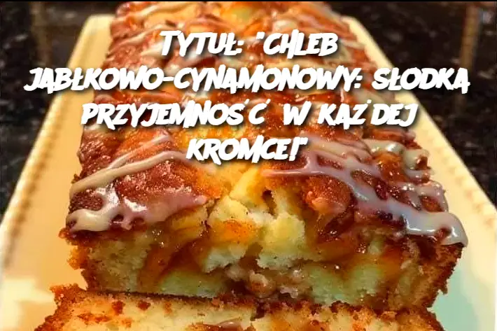 Tytuł: "Chleb jabłkowo-cynamonowy: słodka przyjemność w każdej kromce!"