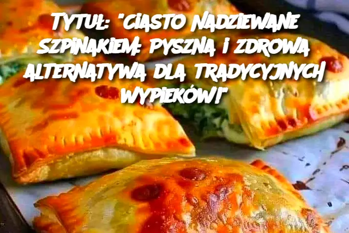 Tytuł: "Ciasto Nadziewane Szpinakiem: Pyszna i zdrowa alternatywa dla tradycyjnych wypieków!"