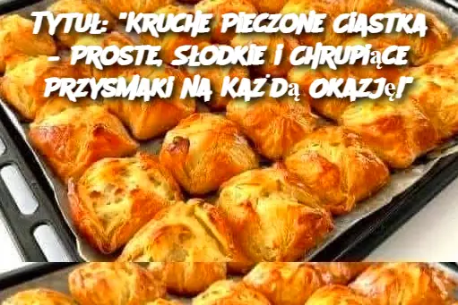 Tytuł: "Kruche Pieczone Ciastka – Proste, Słodkie i Chrupiące Przysmaki na Każdą Okazję!"