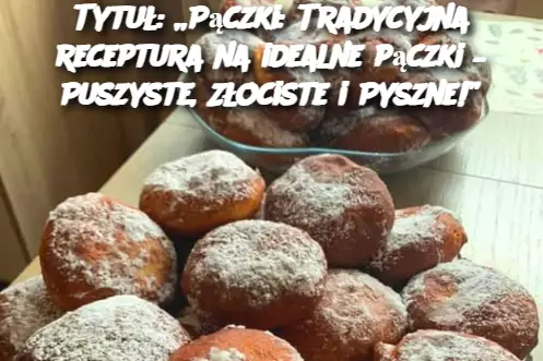 Tytuł: „Pączki: Tradycyjna receptura na idealne pączki – Puszyste, Złociste i Pyszne!”