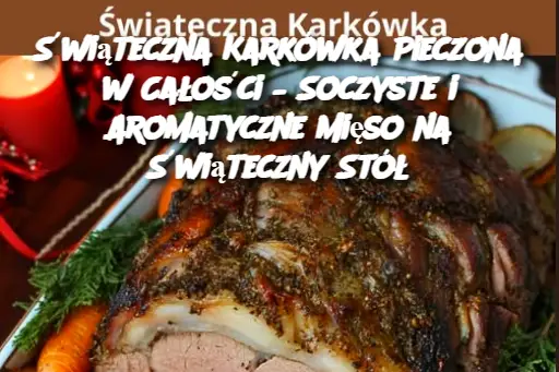 Świąteczna Karkówka Pieczona w Całości – Soczyste i Aromatyczne Mięso na Świąteczny Stół