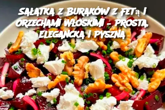 Sałatka z Buraków z Fetą i Orzechami Włoskimi – Prosta, Elegancka i Pyszna