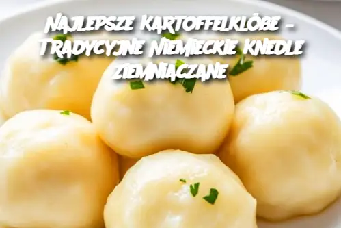 Najlepsze Kartoffelklöße – Tradycyjne Niemieckie Knedle Ziemniaczane