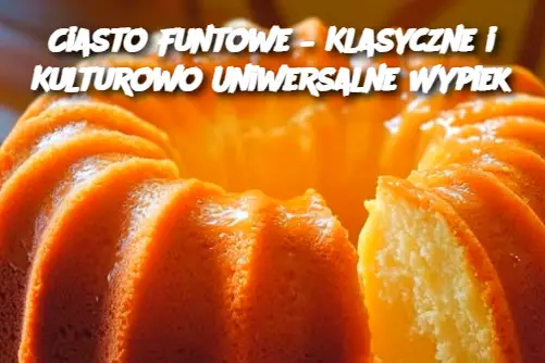 Ciasto Funtowe – Klasyczne i Kulturowo Uniwersalne Wypiek