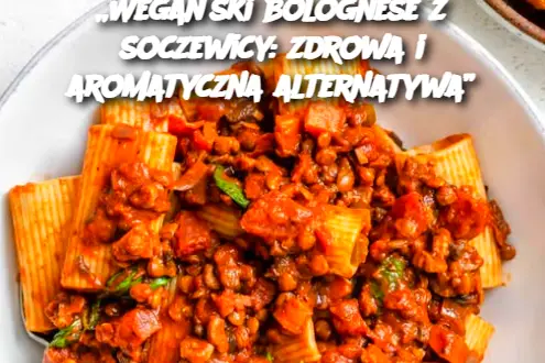 „Wegański bolognese z soczewicy: zdrowa i aromatyczna alternatywa”