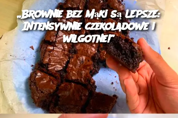 „Brownie bez mąki są LEPSZE: Intensywnie czekoladowe i wilgotne!”