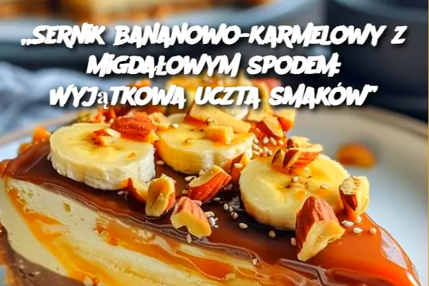 „Sernik bananowo-karmelowy z migdałowym spodem: Wyjątkowa uczta smaków”