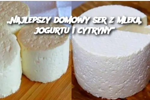 „Najlepszy domowy ser z mleka, jogurtu i cytryny”