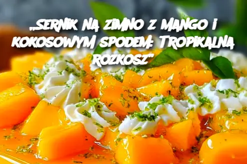 „Sernik na zimno z mango i kokosowym spodem: Tropikalna rozkosz”