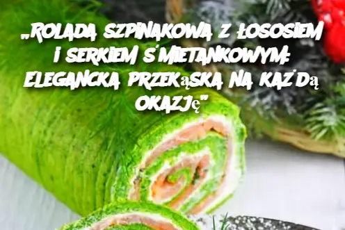 „Rolada szpinakowa z łososiem i serkiem śmietankowym: Elegancka przekąska na każdą okazję”