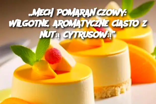 „Mech Pomarańczowy: Wilgotne, aromatyczne ciasto z nutą cytrusową”