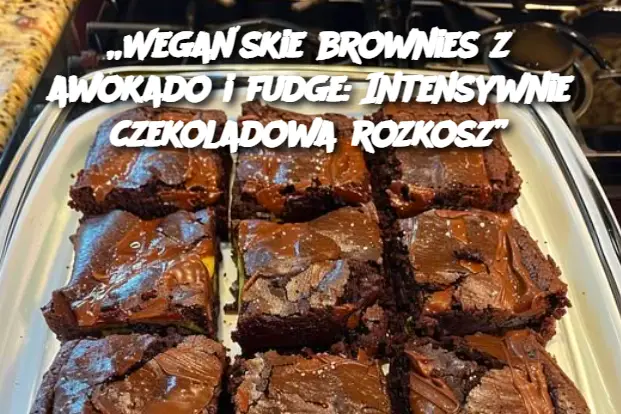 „Wegańskie brownies z awokado i fudge: Intensywnie czekoladowa rozkosz”