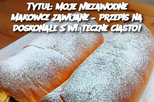 Tytuł: Moje Niezawodne Makowce Zawijane – Przepis na Doskonałe Świąteczne Ciasto!