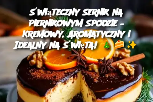 Świąteczny Sernik na Piernikowym Spodzie – Kremowy, Aromatyczny i Idealny na Święta!