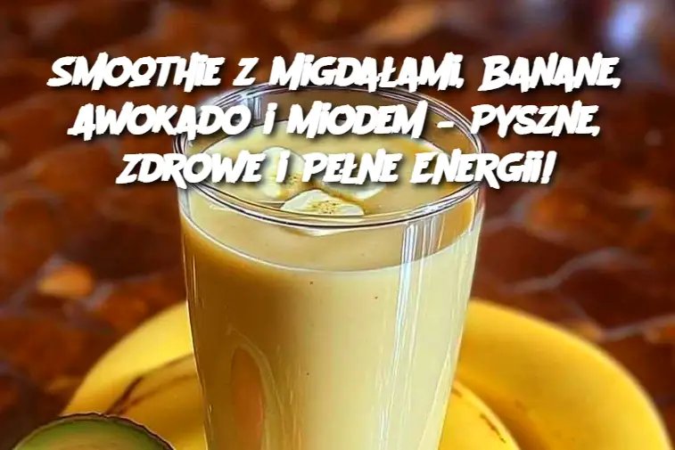 Smoothie z Migdałami, Banane, Awokado i Miodem – Pyszne, Zdrowe i Pełne Energii!