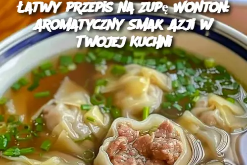 Łatwy przepis na Zupę Wonton: Aromatyczny Smak Azji w Twojej Kuchni