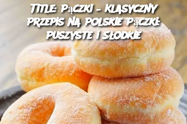 Title: Pączki – Klasyczny Przepis na Polskie Pączki: Puszyste i Słodkie