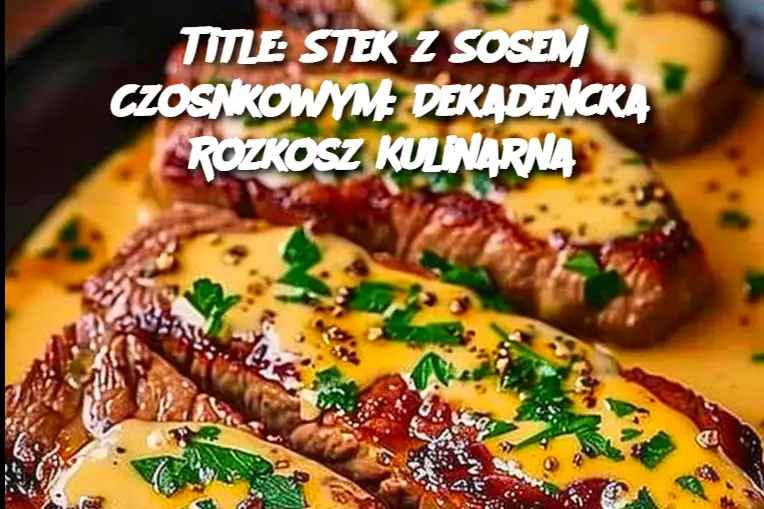 Title: Stek z Sosem Czosnkowym: Dekadencka Rozkosz Kulinarna