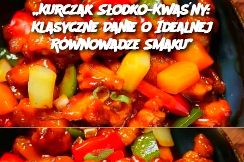 „Kurczak Słodko-Kwaśny: Klasyczne Danie o Idealnej Równowadze Smaku”