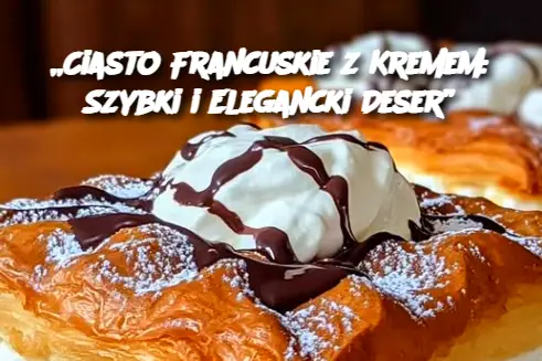 „Ciasto Francuskie z Kremem: Szybki i Elegancki Deser”