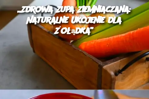 „Zdrowa Zupa Ziemniaczana: Naturalne Ukojenie dla Żołądka”