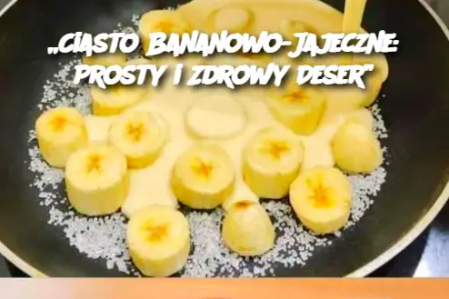 „Ciasto Bananowo-Jajeczne: Prosty i Zdrowy Deser”