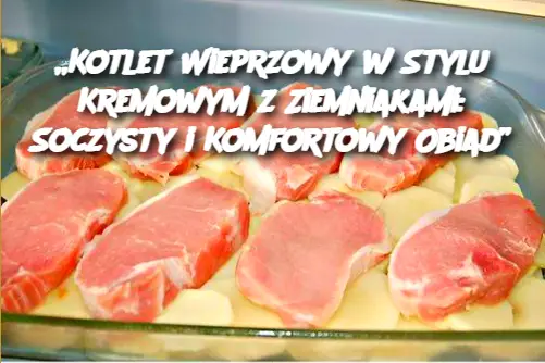 „Kotlet Wieprzowy w Stylu Kremowym z Ziemniakami: Soczysty i Komfortowy Obiad”