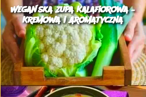 Wegańska Zupa Kalafiorowa – Kremowa i Aromatyczna