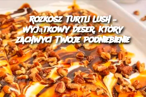 Rozkosz Turtli Lush – Wyjątkowy Deser, Który Zachwyci Twoje Podniebienie