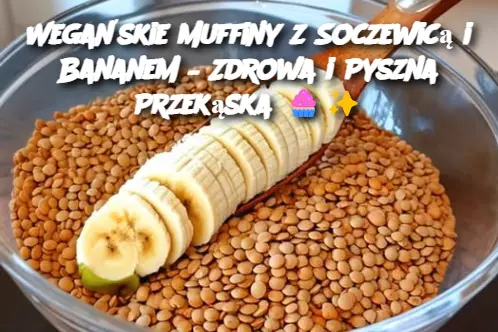 Wegańskie Muffiny z Soczewicą i Bananem – Zdrowa i Pyszna Przekąska