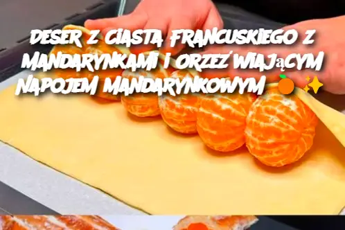 Deser z Ciasta Francuskiego z Mandarynkami i Orzeźwiającym Napojem Mandarynkowym