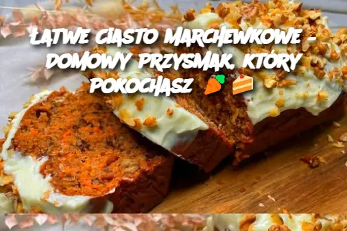 Łatwe Ciasto Marchewkowe – Domowy Przysmak, który Pokochasz