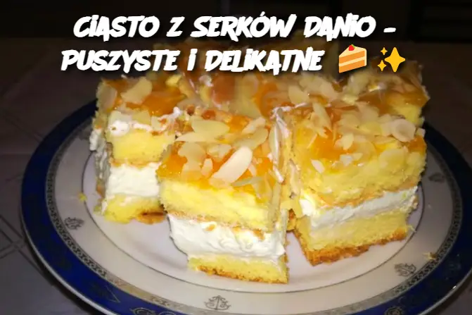 Ciasto z Serków Danio – Puszyste i Delikatne