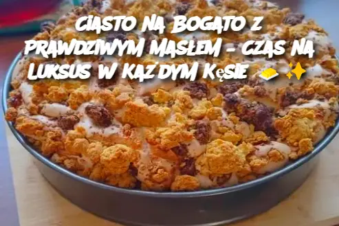 Ciasto na Bogato z Prawdziwym Masłem – Czas na Luksus w Każdym Kęsie