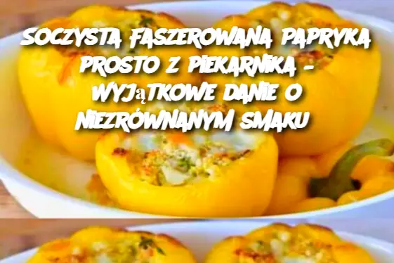 Soczysta Faszerowana Papryka prosto z piekarnika – Wyjątkowe danie o niezrównanym smaku