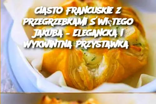 Ciasto Francuskie z Przegrzebkami Świętego Jakuba – Elegancka i Wykwintna Przystawka