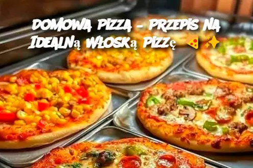 Domowa Pizza – Przepis na Idealną Włoską Pizzę