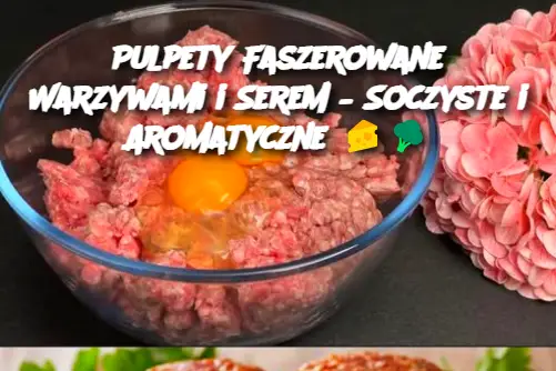 Pulpety Faszerowane Warzywami i Serem – Soczyste i Aromatyczne