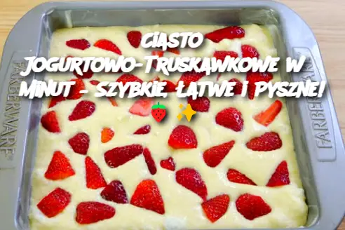 Ciasto Jogurtowo-Truskawkowe w 5 Minut – Szybkie, Łatwe i Pyszne!