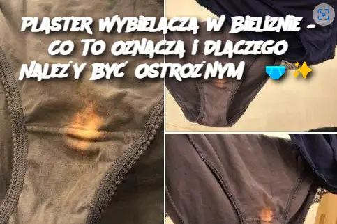 Plaster Wybielacza w Bieliznie – Co To Oznacza i Dlaczego Należy Być Ostrożnym?