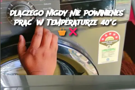 Dlaczego Nigdy Nie Powinieneś Prać w Temperaturze 40°C?