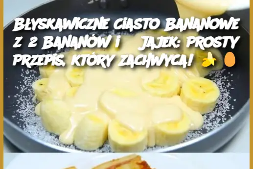 Błyskawiczne Ciasto Bananowe z 2 Bananów i 3 Jajek: Prosty Przepis, który Zachwyca!