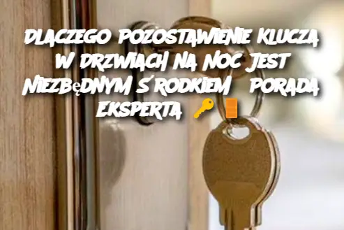 Dlaczego Pozostawienie Klucza w Drzwiach na Noc Jest Niezbędnym Środkiem? Porada Eksperta