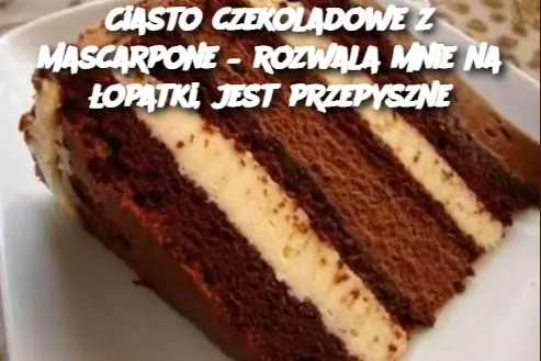 Ciasto czekoladowe z mascarpone – rozwala mnie na łopatki, jest przepyszne