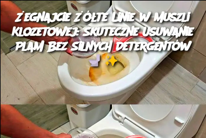 Żegnajcie Żółte Linie w Muszli Klozetowej: Skuteczne Usuwanie Plam Bez Silnych Detergentów