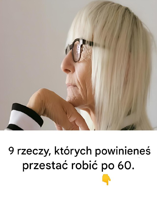 9 rzeczy, których powinieneś przestać robić po 60.